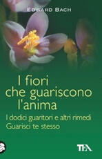 Libro I fiori che guariscono l'anima: I dodici guaritori e altri rimedi-Guarisci te stesso Edward Bach