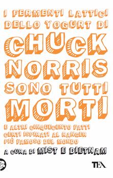 I fermenti lattici dello yogurt di Chuck Norris sono tutti morti e altri cinquecento fatti certi ispirati al ranger più famoso del mondo.pdf