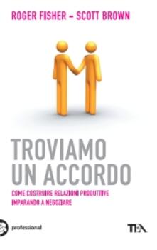 Troviamo un accordo. Come costruire relazioni produttive imparando a negoziare.pdf