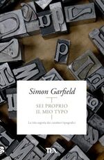 Libro Sei proprio il mio typo. La vita segreta dei caratteri tipografici Simon Garfield