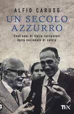 Libro Un secolo azzurro. Cent'anni di Italia raccontati dalla Nazionale di calcio Alfio Caruso