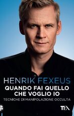 Libro Quando fai quello che voglio io. Tecniche di manipolazione occulta Henrik Fexeus