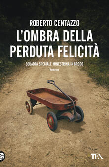 L' ombra della perduta felicità. Squadra speciale minestrina in brodo - Roberto Centazzo - copertina