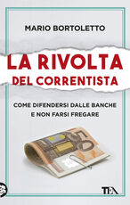 Libro La rivolta del correntista. Come difendersi dalle banche e non farsi fregare Mario Bortoletto