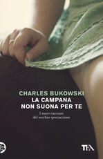 Libro La campana non suona per te. I nuovi taccuini del vecchio sporcaccione Charles Bukowski