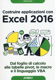 Costruire applicazioni con Excel 2016. Dal foglio di calcolo alle tabelle pivot, le macro e il linguaggio VBA.pdf