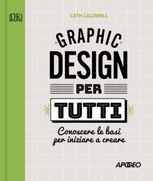 Graphic design per tutti. Conoscere le basi per iniziare a creare.pdf