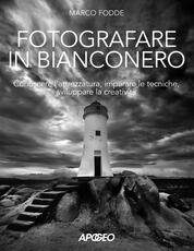 Libro Fotografare in bianconero. Conoscere l'attrezzatura, imparare le tecniche, sviluppare la creatività Marco Fodde