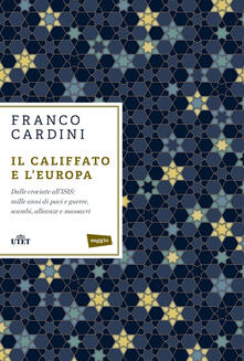 Il califfato e lEuropa. Dalle crociate allISIS: mille anni di paci e guerre, scambi, alleanze e massacri.pdf