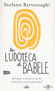 La ludoteca di Babele. Dal dado ai social network: a che gioco stiamo giocando? Con e-book.pdf