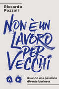 Libro Non è un lavoro per vecchi. Quando una passione diventa business Riccardo Pozzoli