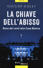 Libro La chiave dell'abisso. Resa dei conti alla Casa Bianca Giulio Galli