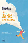 Libro La felicità non sta mai ferma Chiara Garbarino