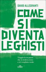 Libro Come si diventa leghisti. Viaggio in un paese che si credeva rosso e si è svegliato verde David Allegranti