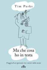 Libro Ma cosa ho in mente? Viaggio di un ignorante tra i misteri della mente Tim Parks