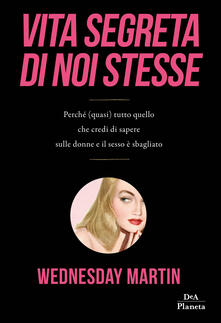 Vita segreta di noi stesse. Perché (quasi) tutto quello che credi di sapere sulle donne e il sesso è sbagliato.pdf
