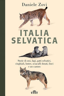 Italia selvatica. Storie di orsi, lupi, gatti selvatici, cinghiali, lontre, sciacalli dorati, linci e un castoro.pdf