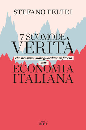 Stefano Feltri - 7 scomode verità che nessuno vuole guardare in faccia sull'economia italiana (2019)