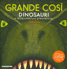 Grande così. Dinosauri e altre creature preistoriche. Ediz. a colori.pdf