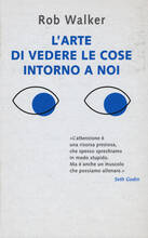 Libro L' arte di vedere le cose intorno a noi. 131 modi per trovare l'ispirazione, scatenare la creatività e scoprire la gioia nel quotidiano Rob Walker