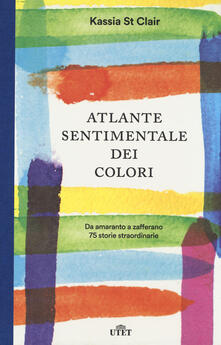 Atlante sentimentale dei colori. Da amaranto a zafferano 75 storie straordinarie. Con shopper in omaggio.pdf