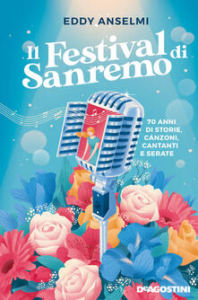 Il festival di Sanremo. 70 anni di storie, canzoni, cantanti e serate - Eddy Anselmi - copertina