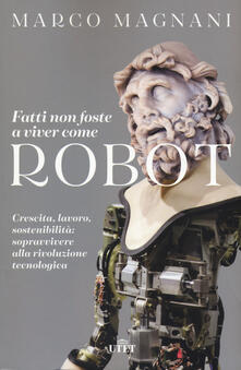 Fatti non foste a viver come robot. Crescita, lavoro, sostenibilità: sopravvivere alla rivoluzione tecnologica.pdf