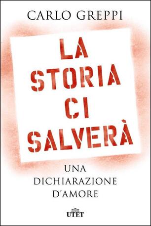 La Storia Ci Salvera Una Dichiarazione D Amore Carlo Greppi Libro Utet Ibs