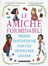 Libro Le amiche formidabili. Eroine fantastiche con cui diventare grandi Eleonora Fornasari Ilenia Provenzi
