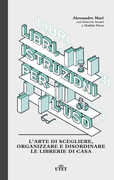 Libro Libri, istruzioni per l'uso. L'arte di scegliere, organizzare e disordinare le librerie di casa Alessandro Mari Ginevra Azzari Matilde Piran
