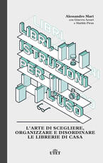 Libro Libri, istruzioni per l'uso. L'arte di scegliere, organizzare e disordinare le librerie di casa Alessandro Mari Ginevra Azzari Matilde Piran
