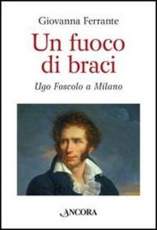 Un fuoco di braci. Ugo Foscolo a Milano.pdf