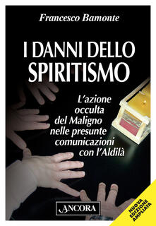 I danni dello spiritismo. Lazione occulta del Maligno nelle presunte comunicazioni con lAldilà.pdf
