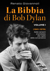 Libro La Bibbia di Bob Dylan. Vol. 1: 1961-1978. Dalle canzoni di protesta alla vigilia della conversione. Renato Giovannoli