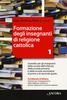 Formazione degli insegnanti di religione cattolica. Vol. 1: Sussidio per gli insegnanti della scuola dellinfanzia, della scuola primaria e della scuola secondaria di primo e di secondo grado..pdf