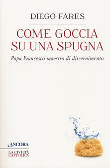 Come goccia su una spugna. Papa Francesco maestro di discernimento.pdf