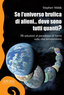 Se luniverso brulica di alieni... dove sono tutti quanti? 75 soluzioni al paradosso di Fermi sulla vita extraterrestre. Ediz. ampliata.pdf