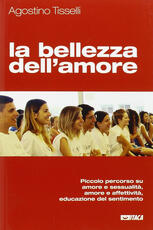 Libro La bellezza dell'amore. Piccolo percorso su amore e sessualità, amore e affettività, educazione del sentimento Agostino Tisselli