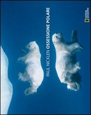 Libro Ossessione polare. Ediz. illustrata Paul Nicklen