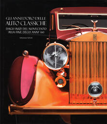 Gli anni doro delle auto classiche. Dagli inizi del Novecento alla fine degli anni 60. Ediz. illustrata.pdf