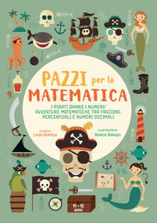 I pirati danno i numeri! Avventure matematiche tra frazioni, percentuali e numeri decimali. Pazzi per la matematica. Con adesivi.pdf