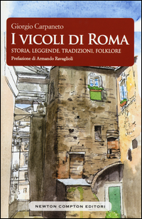 I vicoli di Roma. Storia, leggende, tradizioni, folklore