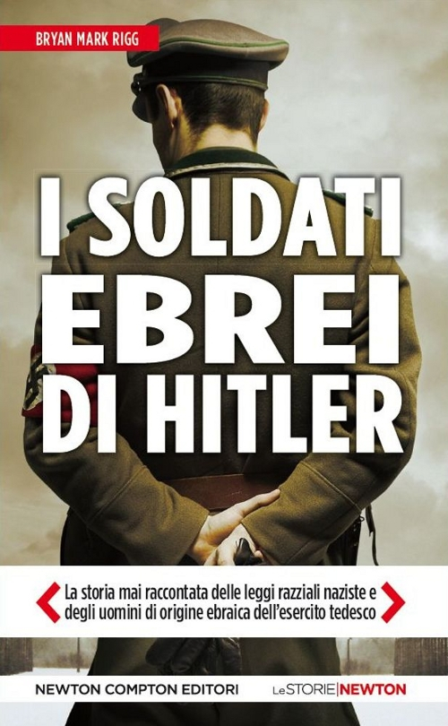 I soldati ebrei di Hitler. La storia mai raccontata delle leggi razziali naziste e degli uomini di origine ebraica dell'esercito tedesco