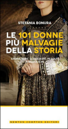 Le 101 donne più malvagie della storia. Eroine nere, sciagurate, perdute e diaboliche.pdf