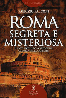 Roma segreta e misteriosa. Il lato occulto, maledetto, oscuro della capitale.pdf