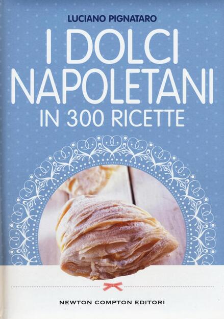 I Dolci Napoletani In 300 Ricette Luciano Pignataro Libro Newton Compton Editori Cucina Italiana Newton Ibs