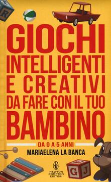 Giochi intelligenti e creativi da fare con il tuo bambino. Da 0 a 5 anni.pdf