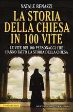 Libro La storia della Chiesa in 100 vite. Le vite dei 100 personaggi che hanno fatto la storia della Chiesa Natale Benazzi