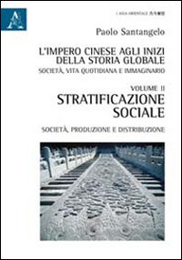 L' impero cinese agli inizi della storia globale. Società, vita quotidiana e immaginario. Vol. 2: Stratificazione sociale, società, produzione e distribuzione.