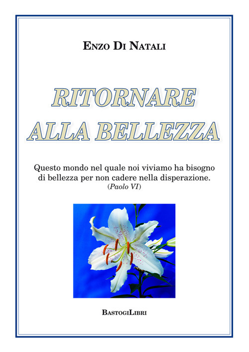 Image of Ritornare alla bellezza. Questo mondo nel quale noi viviamo ha bisogno di bellezza per non cadere nella disperazione (Paolo VI)